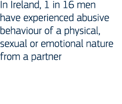 In Ireland, 1 in 16 men have experienced abusive behaviour of a physical, sexual or emotional nature from a partner