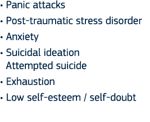   Panic attacks   Post-traumatic stress disorder   Anxiety   Suicidal ideation Attempted suicide   Exhaustion   Low s   