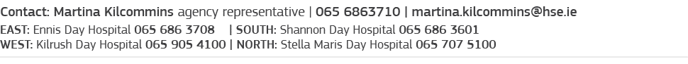 Contact: Martina Kilcommins agency representative   065 6863710   martina kilcommins hse ie EAST: Ennis Day Hospital    