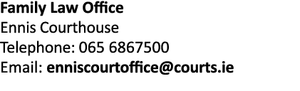 Family Law Office Ennis Courthouse Telephone: 065 6867500 Email: enniscourtoffice courts ie