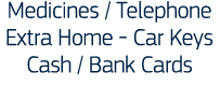 Medicines   Telephone Extra Home - Car Keys Cash   Bank Cards 
