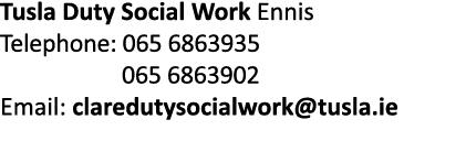 Tusla Duty Social Work Ennis Telephone: 065 6863935  065 6863902 Email: claredutysocialwork tusla ie