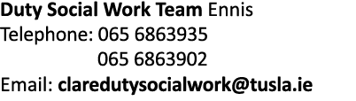 Duty Social Work Team Ennis Telephone: 065 6863935 065 6863902 Email: claredutysocialwork tusla ie